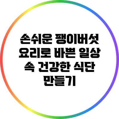 손쉬운 팽이버섯 요리로 바쁜 일상 속 건강한 식단 만들기