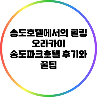 송도호텔에서의 힐링: 오라카이 송도파크호텔 후기와 꿀팁