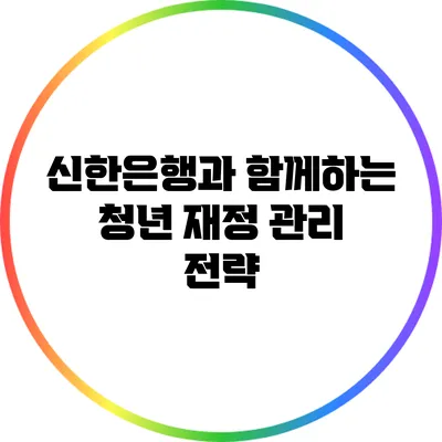 신한은행과 함께하는 청년 재정 관리 전략
