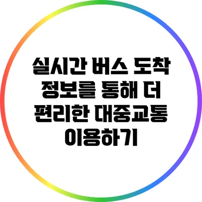 실시간 버스 도착 정보를 통해 더 편리한 대중교통 이용하기