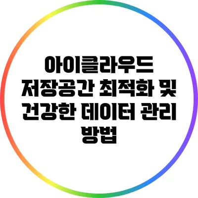 아이클라우드 저장공간 최적화 및 건강한 데이터 관리 방법