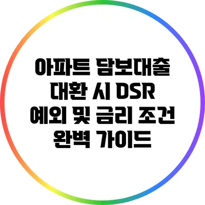아파트 담보대출 대환 시 DSR 예외 및 금리 조건 완벽 가이드