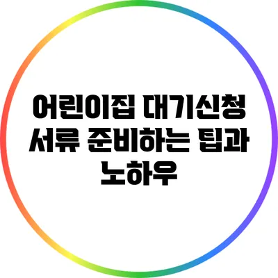어린이집 대기신청 서류 준비하는 팁과 노하우