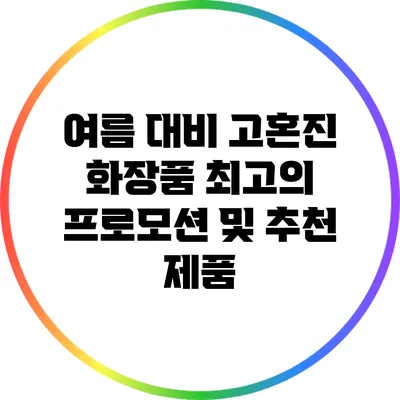여름 대비 고혼진 화장품: 최고의 프로모션 및 추천 제품