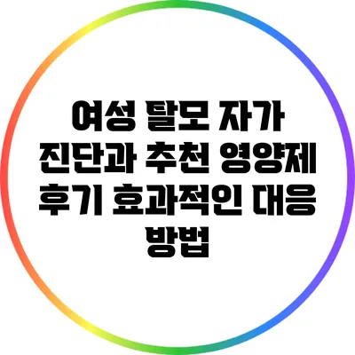 여성 탈모 자가 진단과 추천 영양제 후기: 효과적인 대응 방법