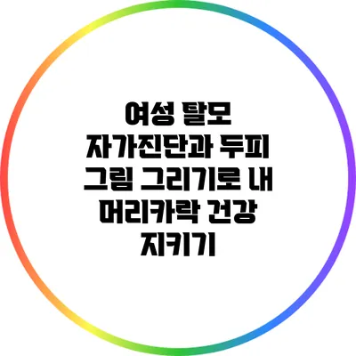 여성 탈모 자가진단과 두피 그림 그리기로 내 머리카락 건강 지키기