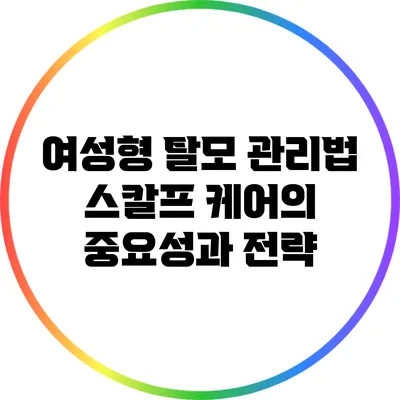 여성형 탈모 관리법: 스칼프 케어의 중요성과 전략