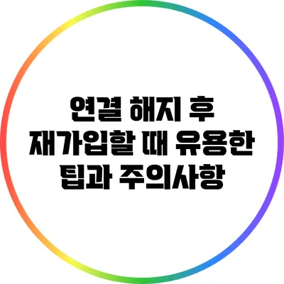 연결 해지 후 재가입할 때 유용한 팁과 주의사항