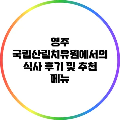 영주 국립산림치유원에서의 식사 후기 및 추천 메뉴