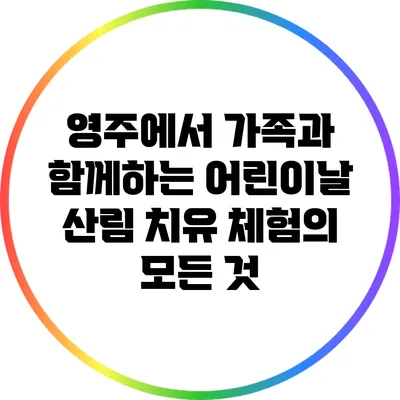 영주에서 가족과 함께하는 어린이날 산림 치유 체험의 모든 것