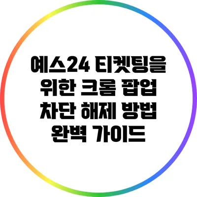 예스24 티켓팅을 위한 크롬 팝업 차단 해제 방법 완벽 가이드