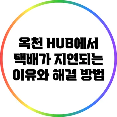 옥천 HUB에서 택배가 지연되는 이유와 해결 방법