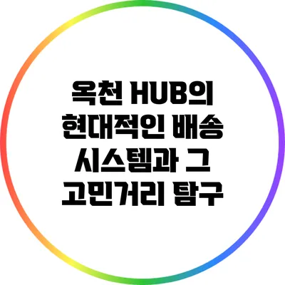 옥천 HUB의 현대적인 배송 시스템과 그 고민거리 탐구