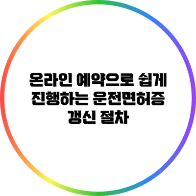 온라인 예약으로 쉽게 진행하는 운전면허증 갱신 절차