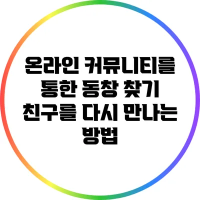 온라인 커뮤니티를 통한 동창 찾기: 친구를 다시 만나는 방법