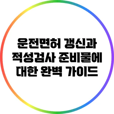운전면허 갱신과 적성검사 준비물에 대한 완벽 가이드
