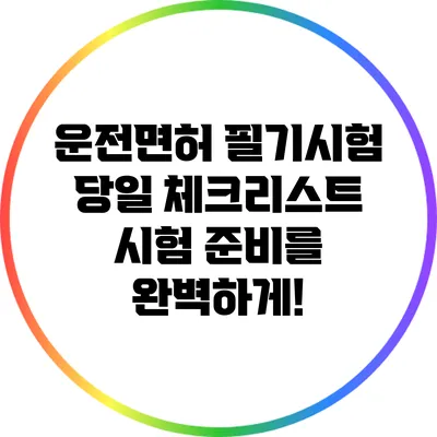 운전면허 필기시험 당일 체크리스트: 시험 준비를 완벽하게!