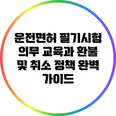 운전면허 필기시험 의무 교육과 환불 및 취소 정책 완벽 가이드