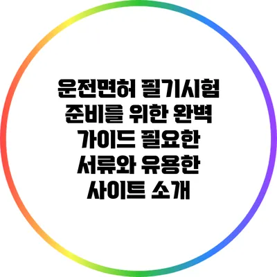 운전면허 필기시험 준비를 위한 완벽 가이드: 필요한 서류와 유용한 사이트 소개