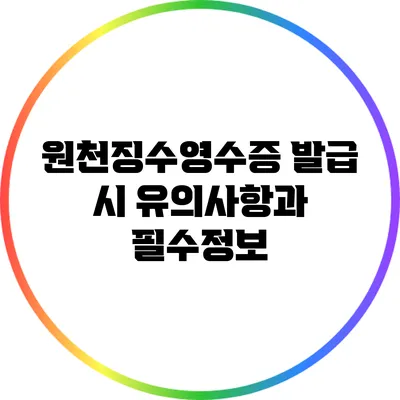 원천징수영수증 발급 시 유의사항과 필수정보