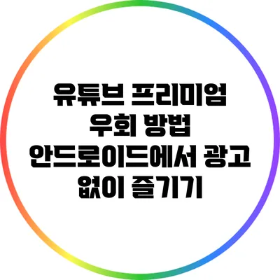 유튜브 프리미엄 우회 방법: 안드로이드에서 광고 없이 즐기기