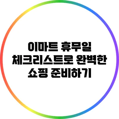 이마트 휴무일 체크리스트로 완벽한 쇼핑 준비하기