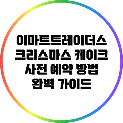 이마트트레이더스 크리스마스 케이크 사전 예약 방법 완벽 가이드