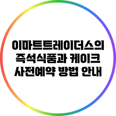 이마트트레이더스의 즉석식품과 케이크 사전예약 방법 안내