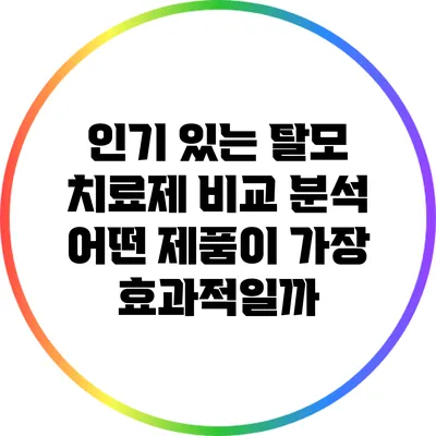 인기 있는 탈모 치료제 비교 분석: 어떤 제품이 가장 효과적일까?