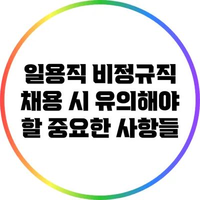 일용직 비정규직 채용 시 유의해야 할 중요한 사항들