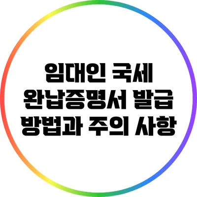 임대인 국세 완납증명서 발급 방법과 주의 사항
