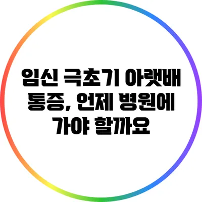 임신 극초기 아랫배 통증, 언제 병원에 가야 할까요?