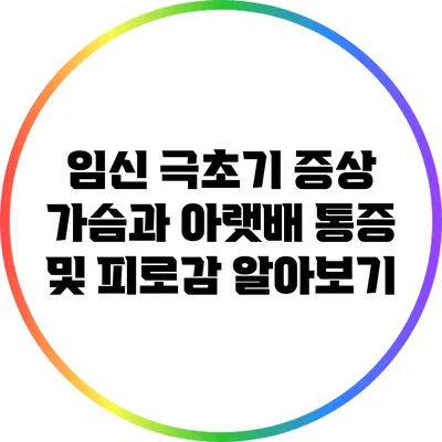 임신 극초기 증상: 가슴과 아랫배 통증 및 피로감 알아보기