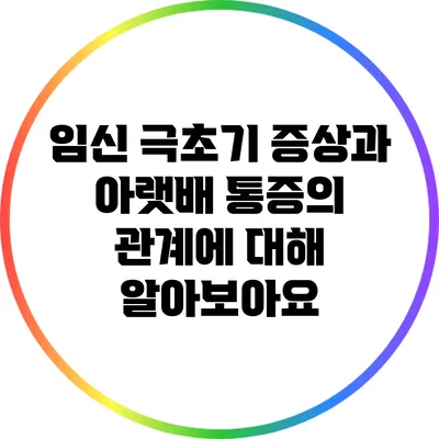 임신 극초기 증상과 아랫배 통증의 관계에 대해 알아보아요