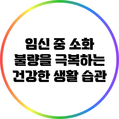 임신 중 소화 불량을 극복하는 건강한 생활 습관