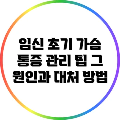 임신 초기 가슴 통증 관리 팁: 그 원인과 대처 방법