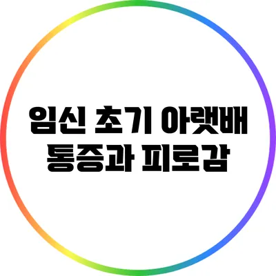 임신 초기 아랫배 통증과 피로감
