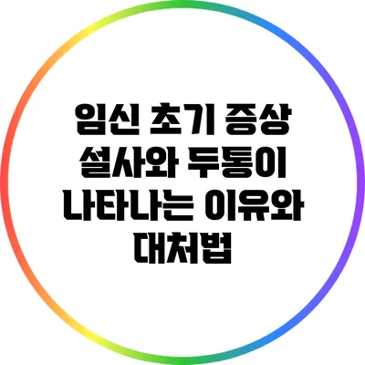 임신 초기 증상: 설사와 두통이 나타나는 이유와 대처법