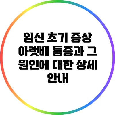 임신 초기 증상: 아랫배 통증과 그 원인에 대한 상세 안내