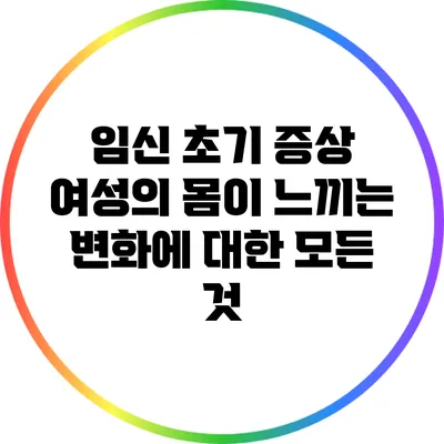 임신 초기 증상: 여성의 몸이 느끼는 변화에 대한 모든 것