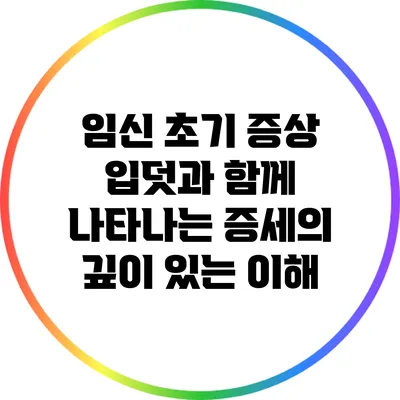 임신 초기 증상: 입덧과 함께 나타나는 증세의 깊이 있는 이해