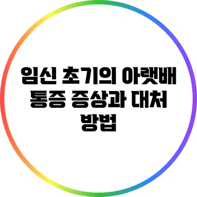 임신 초기의 아랫배 통증: 증상과 대처 방법