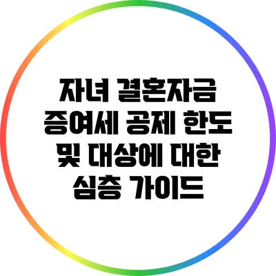 자녀 결혼자금 증여세 공제 한도 및 대상에 대한 심층 가이드