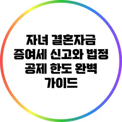 자녀 결혼자금 증여세 신고와 법정 공제 한도 완벽 가이드