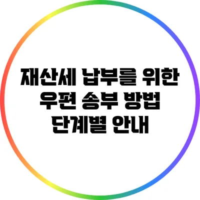 재산세 납부를 위한 우편 송부 방법: 단계별 안내