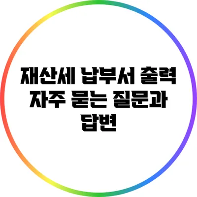 재산세 납부서 출력: 자주 묻는 질문과 답변