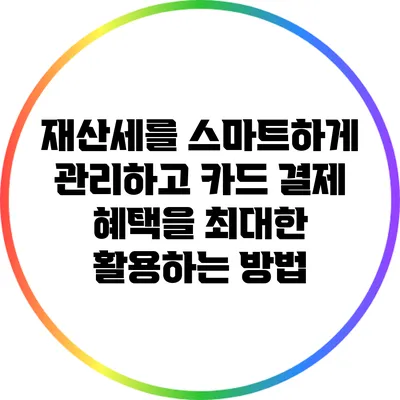 재산세를 스마트하게 관리하고 카드 결제 혜택을 최대한 활용하는 방법