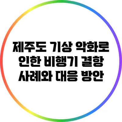 제주도 기상 악화로 인한 비행기 결항 사례와 대응 방안