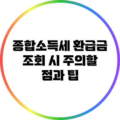 종합소득세 환급금 조회 시 주의할 점과 팁