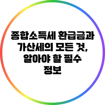 종합소득세 환급금과 가산세의 모든 것, 알아야 할 필수 정보